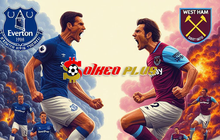 Soi Kèo: Everton vs West Ham, 22h ngày 02/03/2024